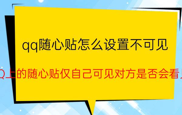 qq随心贴怎么设置不可见 QQ上的随心贴仅自己可见对方是否会看见？